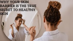 Why Your Skin Barrier Is the True Secret to Healthy Skin